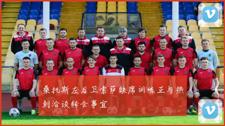 桑托斯左后卫索萨缺席训练正与热刺洽谈转会事宜