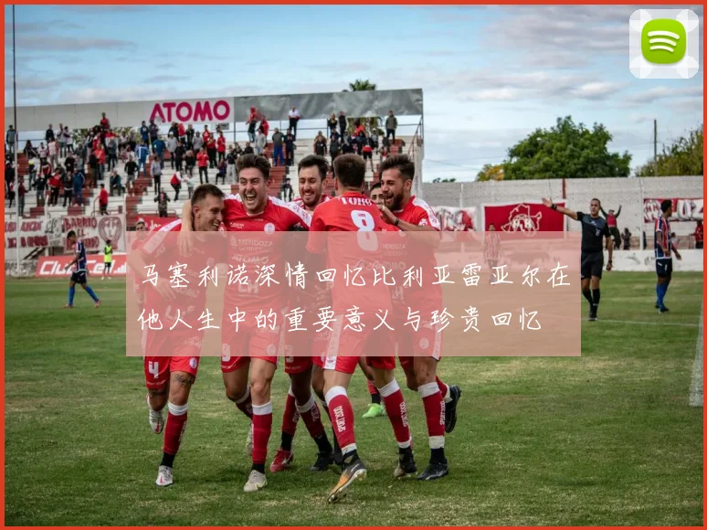 马塞利诺深情回忆比利亚雷亚尔在他人生中的重要意义与珍贵回忆