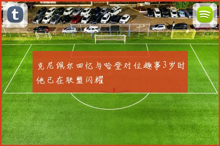 克尼佩尔回忆与哈登对位趣事3岁时他已在联盟闪耀