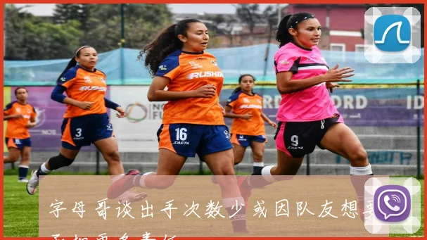 字母哥谈出手次数少或因队友想要承担更多责任
