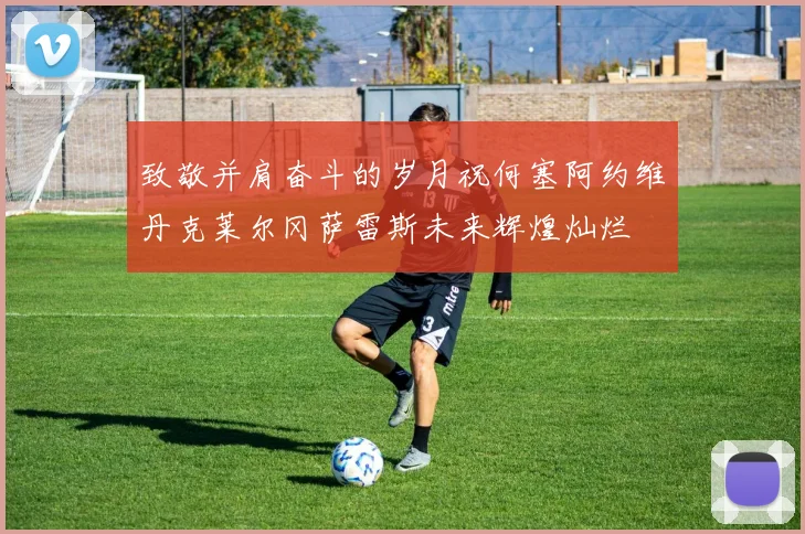 致敬并肩奋斗的岁月祝何塞阿约维丹克莱尔冈萨雷斯未来辉煌灿烂