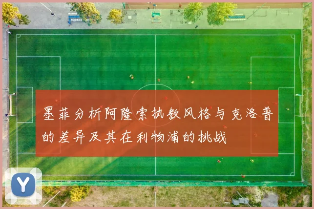 墨菲分析阿隆索执教风格与克洛普的差异及其在利物浦的挑战