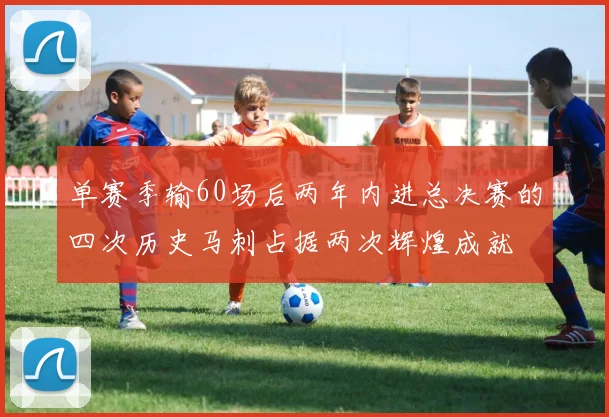 单赛季输60场后两年内进总决赛的四次历史马刺占据两次辉煌成就