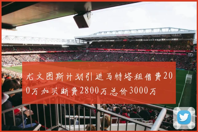 尤文图斯计划引进马特塔租借费200万加买断费2800万总价3000万