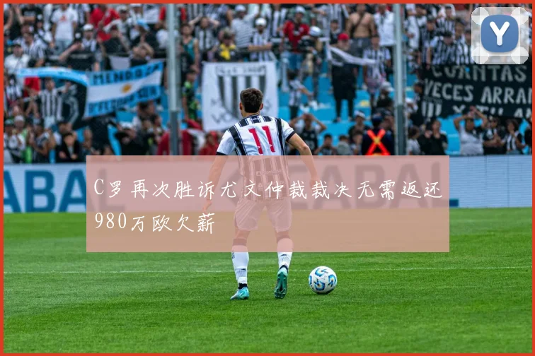 C罗再次胜诉尤文仲裁裁决无需返还980万欧欠薪