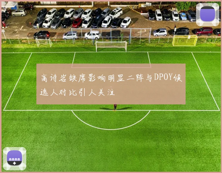 高诗岩缺席影响明显二阵与DPOY候选人对比引人关注