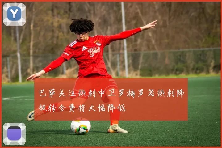 巴萨关注热刺中卫罗梅罗若热刺降级转会费将大幅降低